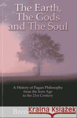 The Earth, the Gods and the Soul: A History of Pagan Philosophy, from the Iron Age to the 21st Century Brendan Myers 9781780993171 Moon Books - książka