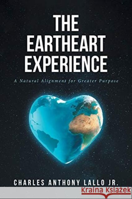 The Eartheart Experience: A Natural Alignment for Greater Purpose Charles Anthony Lall 9781644925515 Christian Faith Publishing, Inc - książka