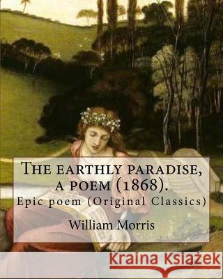 The earthly paradise, a poem (1868). By: William Morris: Epic poem (Original Classics) Morris, William 9781979545884 Createspace Independent Publishing Platform - książka