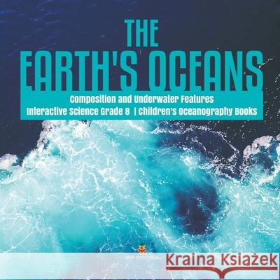 The Earth's Oceans Composition and Underwater Features Interactive Science Grade 8 Children's Oceanography Books Baby Professor 9781541949676 Baby Professor - książka