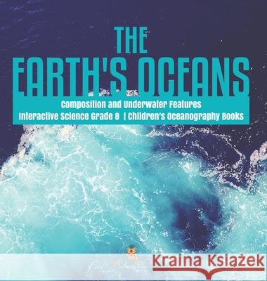 The Earth's Oceans Composition and Underwater Features Interactive Science Grade 8 Children's Oceanography Books Baby Professor 9781541974593 Baby Professor - książka
