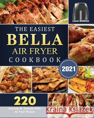 The Easiest Bella Air Fryer Cookbook 2021: 220 Amazing ＆ Delicious Bella Air Fryer Recipes Middleton, Lauren 9781802447323 Lauren Middleton - książka