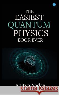 The Easiest Quantum Physics Book Ever Aditya Yadav   9789357417105 Blue Rose Publishers - książka