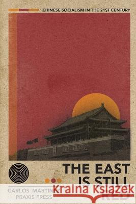 The East is Still Red - Chinese Socialism in the 21st Century Carlos Martinez Danny Haiphong  9781899155163 Praxis Press - książka