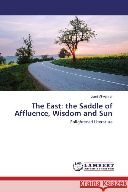 The East: the Saddle of Affluence, Wisdom and Sun : Enlightened Literature Al-Asmar, Jamil 9783659949050 LAP Lambert Academic Publishing - książka