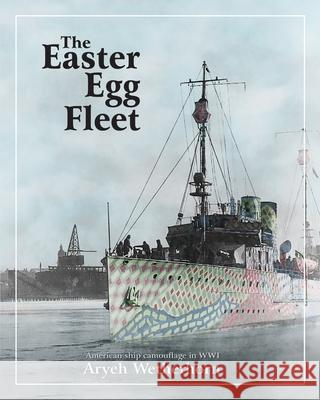 The Easter Egg Fleet: American Ship Camouflage in WWI Aryeh Wetherhorn Talya Albocher 9789659274703 Aryeh Wetherhorn - książka