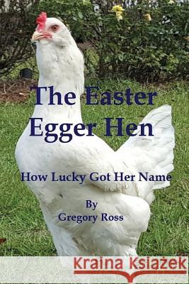 The Easter Egger Hen: How Lucky Got Her Name MR Gregory L. Ross 9781519398949 Createspace Independent Publishing Platform - książka