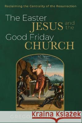 The Easter Jesus and the Good Friday Church Gregory S Athnos 9781666777352 Resource Publications (CA) - książka