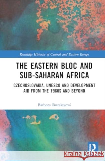 The Eastern Bloc and Sub-Saharan Africa: Czechoslovakia, UNESCO and Development Aid from the 1960s and Beyond Barbora Buz?ssyov? 9781032575469 Routledge - książka