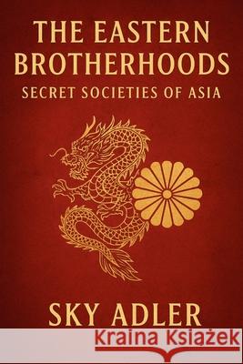 The Eastern Brotherhoods: Secret Societies of Asia Sky Adler 9781923593206 Independently Published - książka