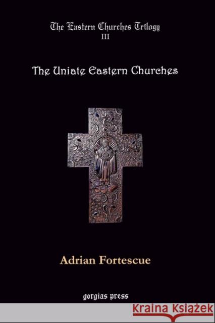 The Eastern Churches Trilogy: The Uniate Eastern Churches: Edited by George D. Smith Adrian Fortescue 9780971598638 Gorgias Press - książka