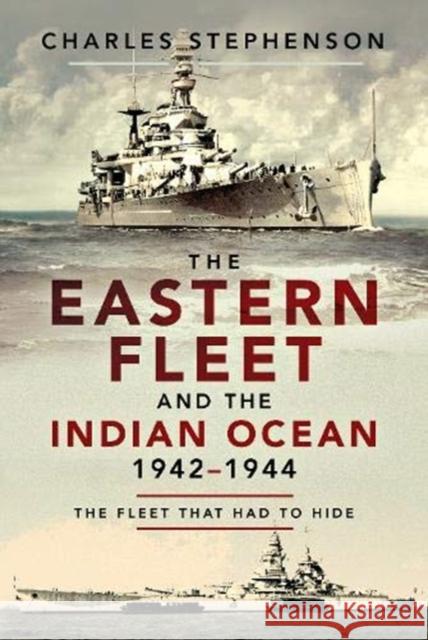 The Eastern Fleet and the Indian Ocean, 1942-1944: The Fleet That Had to Hide Charles Stephenson 9781526783615 Pen and Sword Maritime - książka
