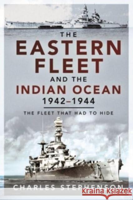 The Eastern Fleet and the Indian Ocean, 1942 1944: The Fleet that Had to Hide Charles Stephenson 9781526797766 Pen & Sword Books Ltd - książka