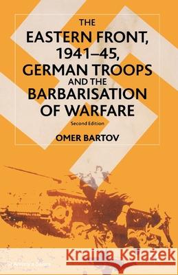 The Eastern Front, 1941-45, German Troops and the Barbarisation of Warfare Omer Bartov 9780333949443 Palgrave MacMillan - książka