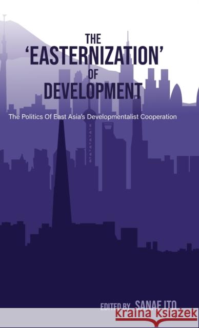 The 'Easternization' of Development: The politics of East Asia's developmentalist cooperation Sanae Ito 9781788532280 Practical Action Publishing - książka