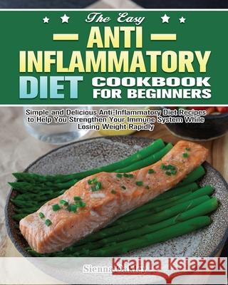 The Easy Anti-Inflammatory Diet Cookbook for Beginners: Simple and Delicious Anti-Inflammatory Diet Recipes to Help You Strengthen Your Immune System Sienna Oakley 9781649847720 Sienna Oakley - książka