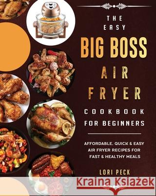 The Easy Big Boss Air Fryer Cookbook For Beginners: Affordable, Quick & Easy Air Fryer Recipes For Fast & Healthy Meals Lori Peck 9781802447989 Lori Peck - książka