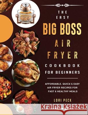 The Easy Big Boss Air Fryer Cookbook For Beginners: Affordable, Quick & Easy Air Fryer Recipes For Fast & Healthy Meals Lori Peck 9781802447996 Lori Peck - książka