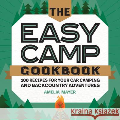 The Easy Camp Cookbook: 100 Recipes for Your Car Camping and Backcountry Adventures Amelia Mayer 9781647390303 Rockridge Press - książka