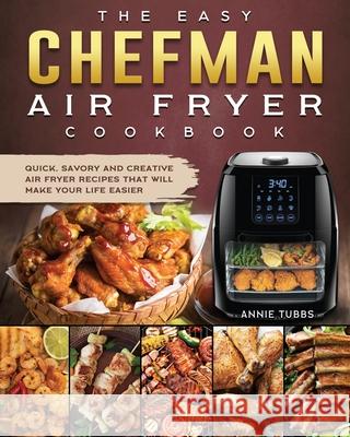 The Easy Chefman Air Fryer Cookbook: Quick, Savory and Creative AIR FRYER Recipes That Will Make Your Life Easier Annie Tubbs 9781802447125 Annie Tubbs - książka