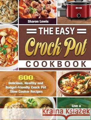 The Easy Crock Pot Cookbook: 600 Delicious, Healthy and Budget-Friendly Crock Pot Slow Cooker Recipes to Live a Lighter Life Sharon Lewis 9781649846617 Sharon Lewis - książka