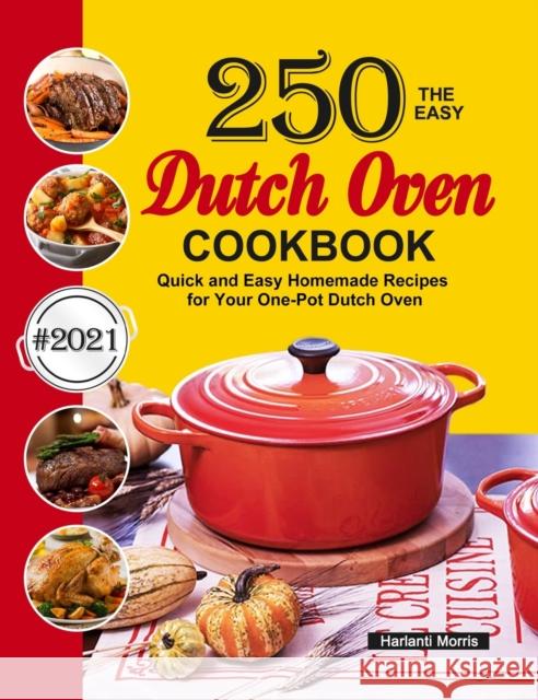 The Easy Dutch Oven Cookbook: 250 Quick and Easy Homemade Recipes for Your One-Pot Dutch Oven Harlanti Morris   9781637331750 Harlanti Morris - książka