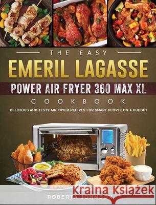The Easy Emeril Lagasse Power Air Fryer 360 Max XL Cookbook: Delicious and Testy Air Fryer Recipes for smart People on a Budgt Roberta Johnson 9781802449563 Roberta Johnson - książka