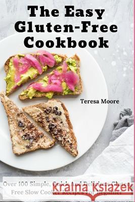 The Easy Gluten-Free Cookbook: Over 100 Simple, Quick and Delicious Gluten Free Slow Cooker Recipes for Beginner Teresa Moore 9781730822698 Independently Published - książka