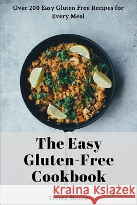 The Easy Gluten-Free Cookbook: Over 200 Easy Gluten Free Recipes for Every Meal Teresa Moore 9781730825453 Independently Published - książka