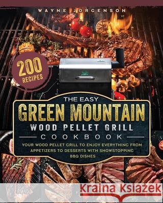 The Easy Green Mountain Wood Pellet Grill Cookbook: 200 Recipes for Your Wood Pellet Grill to Enjoy Everything from Appetizers to Desserts with Showst Wayne Jorgenson 9781803201986 Wayne Jorgenson - książka