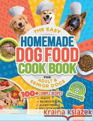 The Easy Homemade Dog Food Cookbook for Adult & Senior Dogs: 100+ Simple, Vet-Approved, Allergy-Friendly Recipes to Boost Energy, Relieve Chronic Issu Charles Shepherd 9781990404665 Charles Shepherd - książka