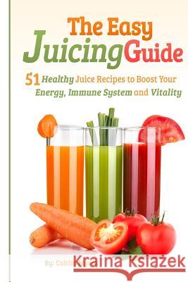 The Easy Juicing Guide: 51 Healthy Juice Recipes to Boost Your Energy, Immune System and Vitality Caitlin Myers 9781495231711 Createspace - książka