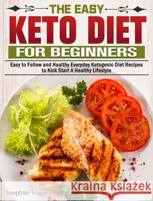 The Easy Keto Diet for Beginners: Easy to Follow and Healthy Everyday Ketogenic Diet Recipes to Kick Start A Healthy Lifestyle Josephine Teague 9781649843852 Josephine Teague - książka
