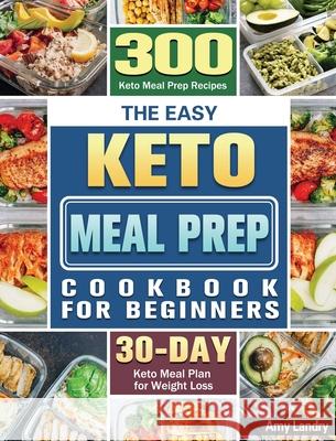 The Easy Keto Meal Prep Cookbook for Beginners: 300 Keto Meal Prep Recipes with 30 Days Keto Meal Plan for Weight Loss Amy Landry 9781801243681 Amy Landry - książka