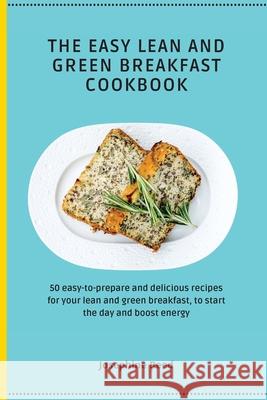 The Easy Lean and Green Breakfast Cookbook: 50 easy-to-prepare and delicious recipes for your lean and green breakfast, to start the day and boost ene Josephine Reed 9781802772289 Josephine Reed - książka