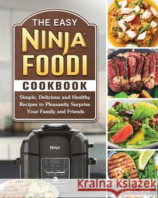 The Easy Ninja Foodi Cookbook: Simple, Delicious and Healthy Recipes to Pleasantly Surprise Your Family and Friends Jordan C Groh 9781802449891 Jordan C. Groh - książka