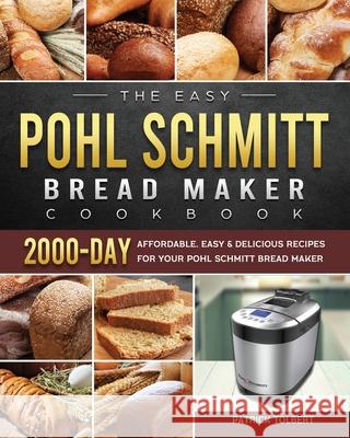 The Easy Pohl Schmitt Bread Maker Cookbook: 2000-Day Affordable, Easy & Delicious Recipes for your Pohl Schmitt Bread Maker Patrick Tolbert 9781803434612 Patrick Tolbert - książka