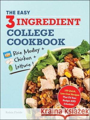 The Easy Three-Ingredient College Cookbook: 100 Quick, Low-Cost Recipes That Fit Your Budget AND Schedule! Robin Fields 9781507222492 Adams Media Corporation - książka