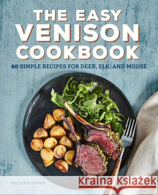 The Easy Venison Cookbook: 60 Simple Recipes for Deer, Elk, and Moose Bri Van Scotter 9781647398101 Rockridge Press - książka