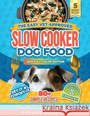 The Easy Vet-Approved Slow Cooker Dog Food Cookbook: 80+ Healthy, Allergy-Friendly, Set-It-and-Forget-It Homemade Recipes That Save You Thousands on V Charles Shepherd 9781990404887 Charles Shepherd - książka