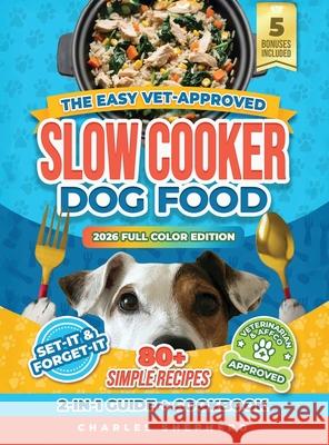 The Easy Vet-Approved Slow Cooker Dog Food Cookbook: 80+ Healthy, Allergy-Friendly, Set-It-and-Forget-It Homemade Recipes That Save You Thousands on V Charles Shepherd 9781990404894 Charles Shepherd - książka