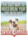 The Easy Way To Housebreak Your Dog In 10 Days Savage, Bernard a. 9781494813376 Createspace