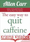 The Easy Way to Quit Caffeine: Live a healthier, happier life Allen Carr 9781784288174 Arcturus Publishing Ltd
