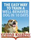 The Easy Way To Train A Well-Behaved Dog In 10 Days Savage, Bernard a. 9781494822774 Createspace