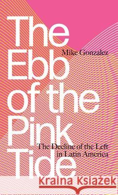 The Ebb of the Pink Tide: The Decline of the Left in Latin America Mike Gonzalez 9780745399973 Pluto Press (UK) - książka