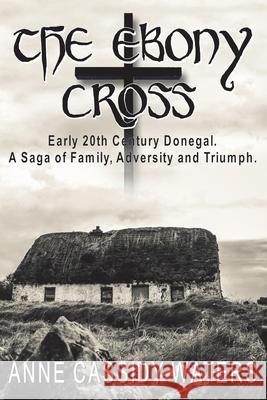The Ebony Cross: Early 20th Century Donegal. A Saga of Family, Adversity and Triumph Anne Cassidy Waters 9781914965418 Mirador Publishing - książka