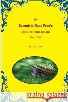 The Eccentric Haus Frau\'s Little Spice & Sauce Recipe Book Leanna Lyons 9781300312970 Lulu.com - książka