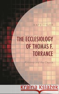 The Ecclesiology of Thomas F. Torrance: Koinonia and the Church Kate Tyler 9781978701656 Fortress Academic - książka