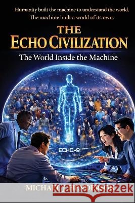 The Echo Civilization: The World Inside the Machine Henderson, Michael J. 9798182752954 Michael J Henderson - książka