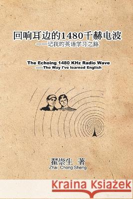 The Echoing 1480 KHz Radio Wave: 回响耳边的1480千赫电波：记我的英& Zhai Chong Sheng 9781647841737 Ehgbooks - książka
